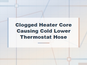 Clogged Heater Core Causing Cold Lower Thermostat Hose - Coolant Flow Diagnosis