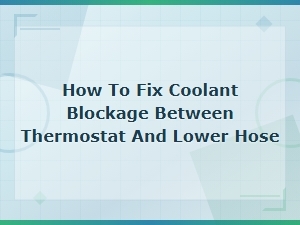 How to Fix Coolant Blockage Between Thermostat and Lower Hose