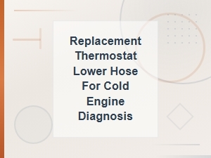 Replacement Thermostat Lower Hose for Cold Engine Diagnosis Solutions