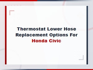 Honda Civic Thermostat Lower Hose Replacement Options and Inspection Guide
